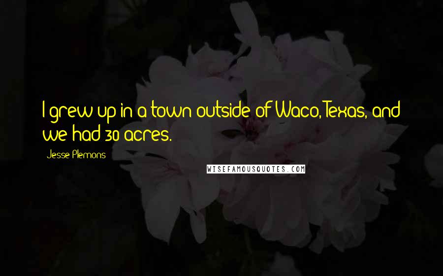 Jesse Plemons Quotes: I grew up in a town outside of Waco, Texas, and we had 30 acres.