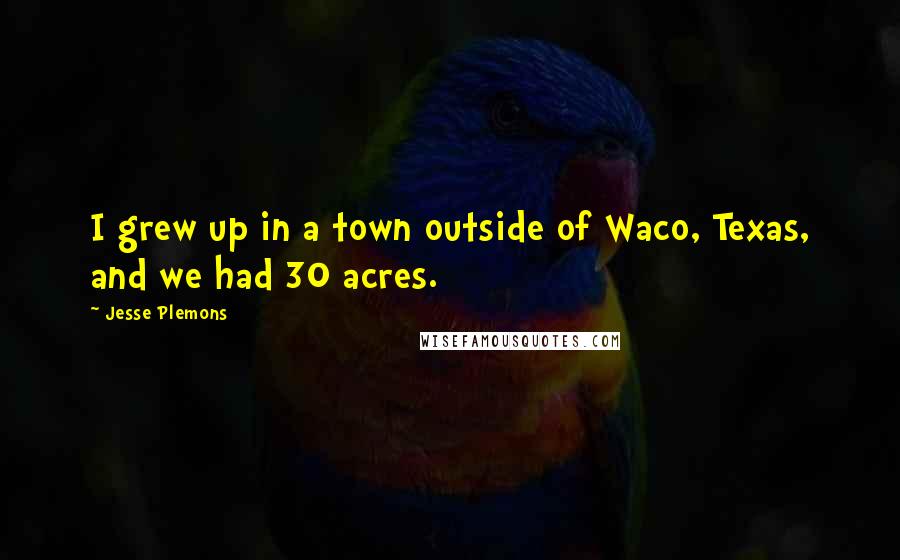 Jesse Plemons Quotes: I grew up in a town outside of Waco, Texas, and we had 30 acres.