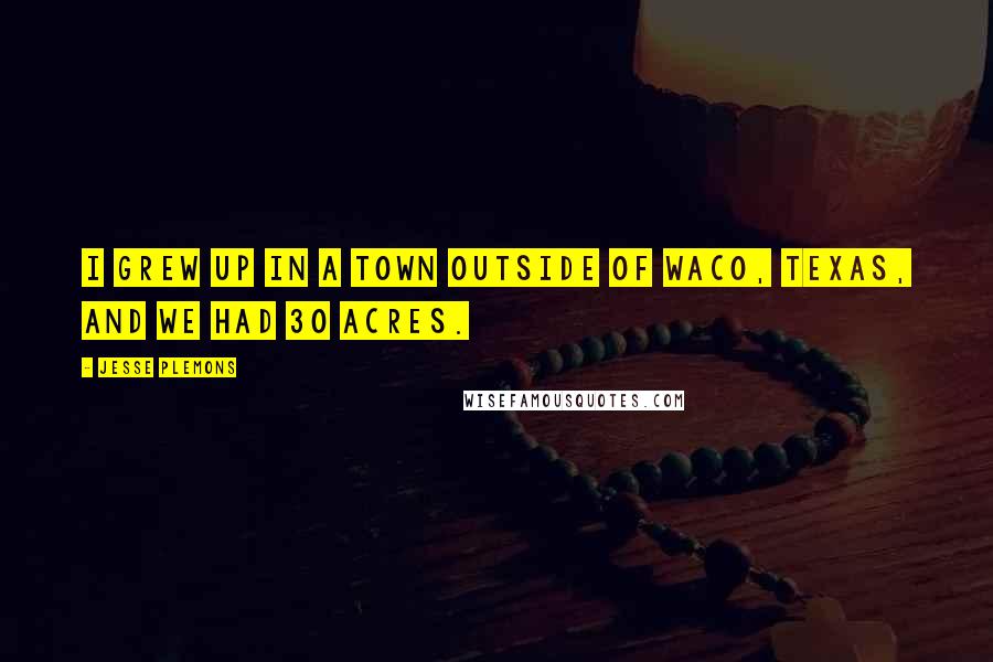 Jesse Plemons Quotes: I grew up in a town outside of Waco, Texas, and we had 30 acres.