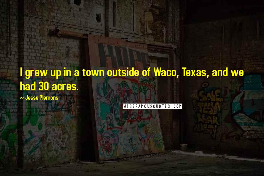 Jesse Plemons Quotes: I grew up in a town outside of Waco, Texas, and we had 30 acres.