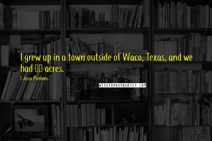 Jesse Plemons Quotes: I grew up in a town outside of Waco, Texas, and we had 30 acres.