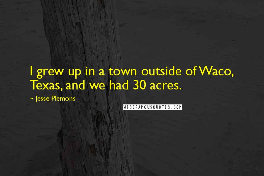 Jesse Plemons Quotes: I grew up in a town outside of Waco, Texas, and we had 30 acres.