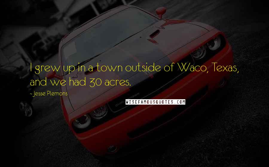 Jesse Plemons Quotes: I grew up in a town outside of Waco, Texas, and we had 30 acres.