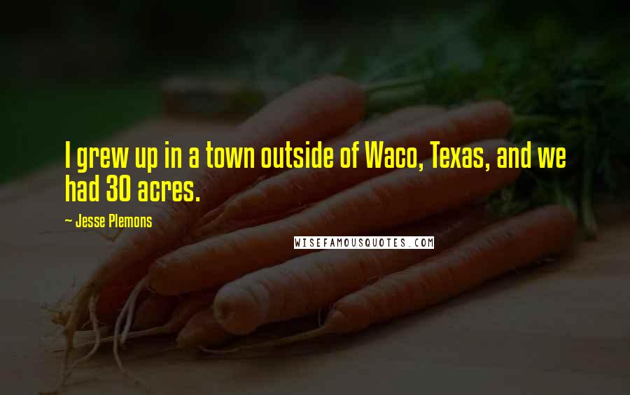 Jesse Plemons Quotes: I grew up in a town outside of Waco, Texas, and we had 30 acres.