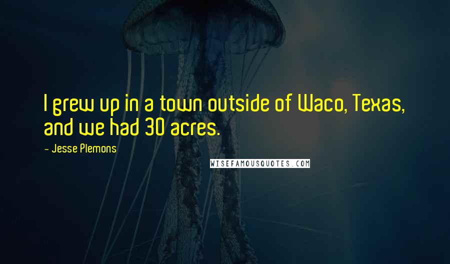 Jesse Plemons Quotes: I grew up in a town outside of Waco, Texas, and we had 30 acres.