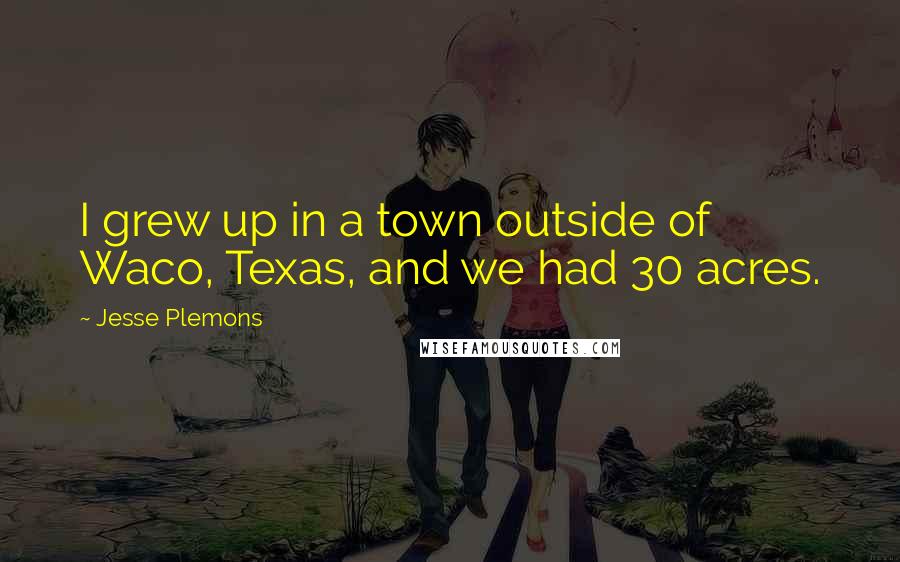 Jesse Plemons Quotes: I grew up in a town outside of Waco, Texas, and we had 30 acres.