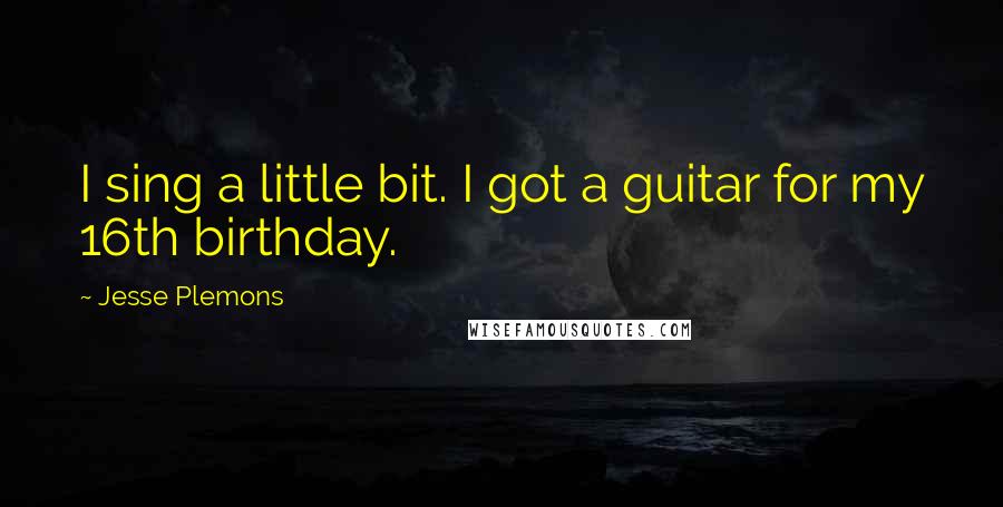 Jesse Plemons Quotes: I sing a little bit. I got a guitar for my 16th birthday.