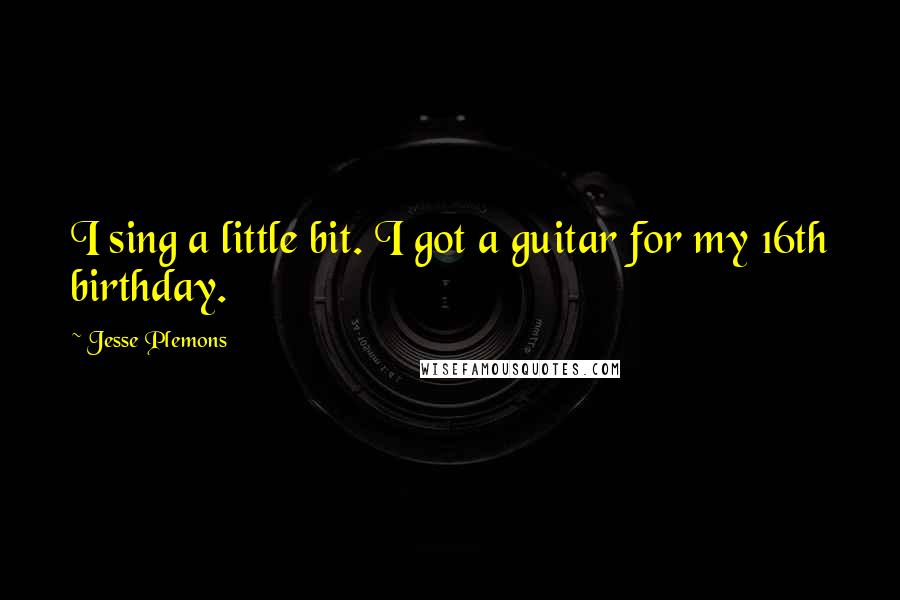 Jesse Plemons Quotes: I sing a little bit. I got a guitar for my 16th birthday.