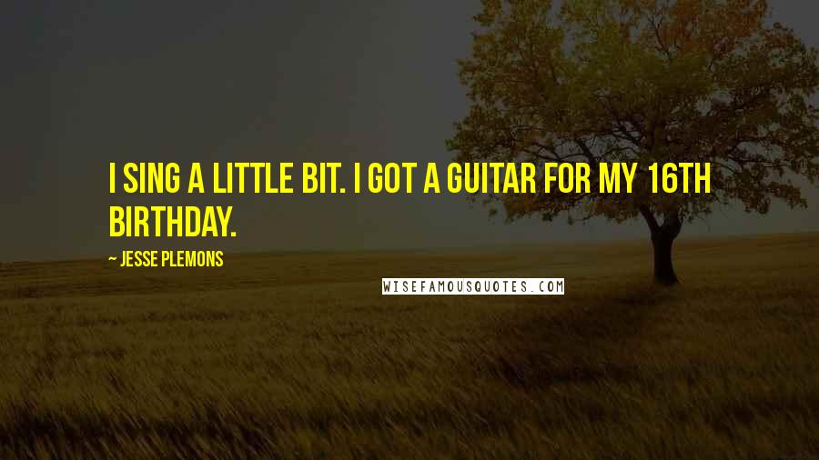 Jesse Plemons Quotes: I sing a little bit. I got a guitar for my 16th birthday.