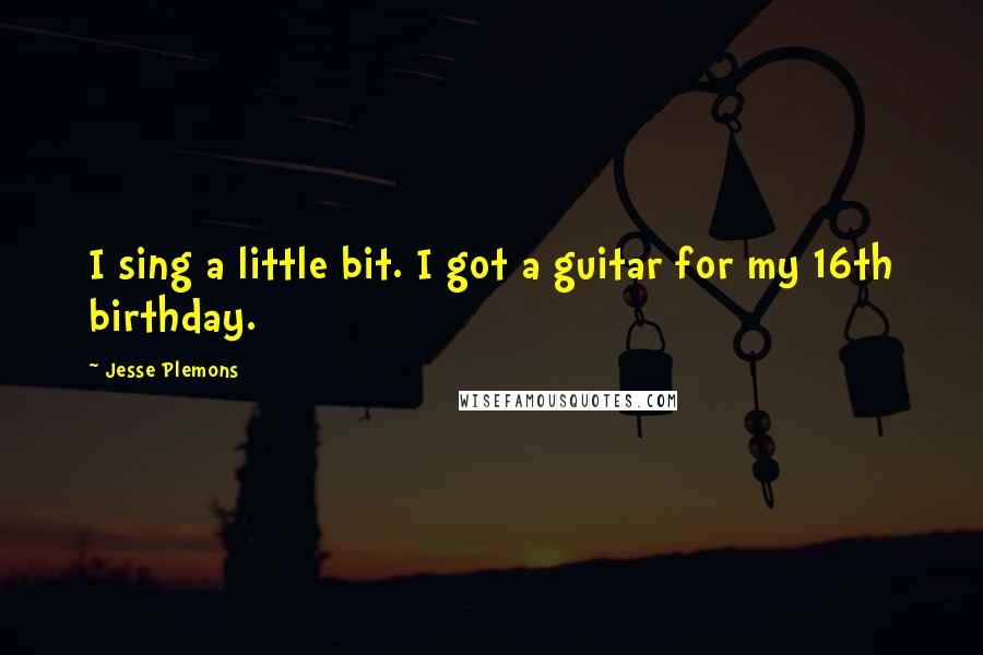 Jesse Plemons Quotes: I sing a little bit. I got a guitar for my 16th birthday.