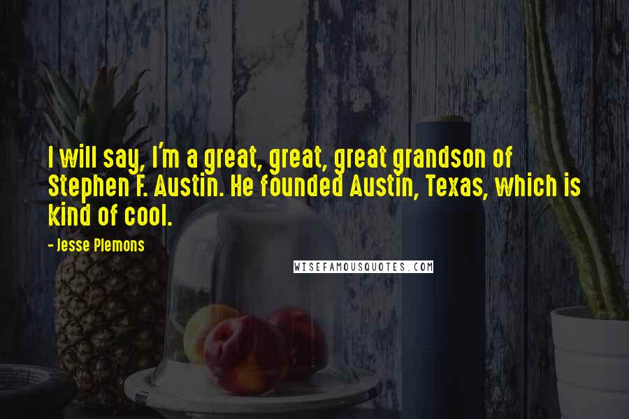 Jesse Plemons Quotes: I will say, I'm a great, great, great grandson of Stephen F. Austin. He founded Austin, Texas, which is kind of cool.