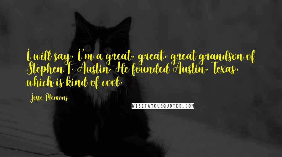 Jesse Plemons Quotes: I will say, I'm a great, great, great grandson of Stephen F. Austin. He founded Austin, Texas, which is kind of cool.