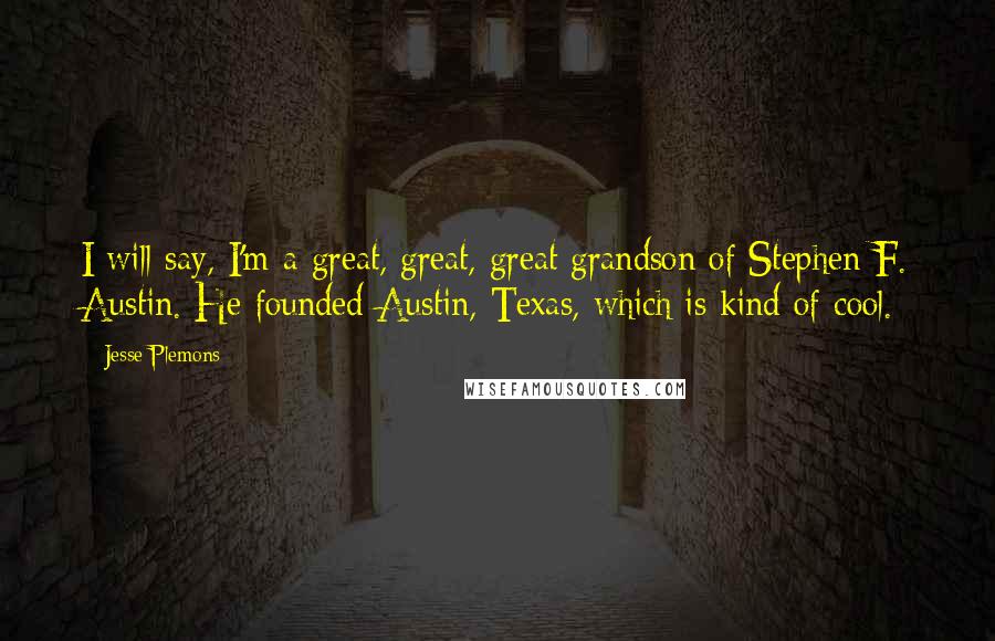 Jesse Plemons Quotes: I will say, I'm a great, great, great grandson of Stephen F. Austin. He founded Austin, Texas, which is kind of cool.