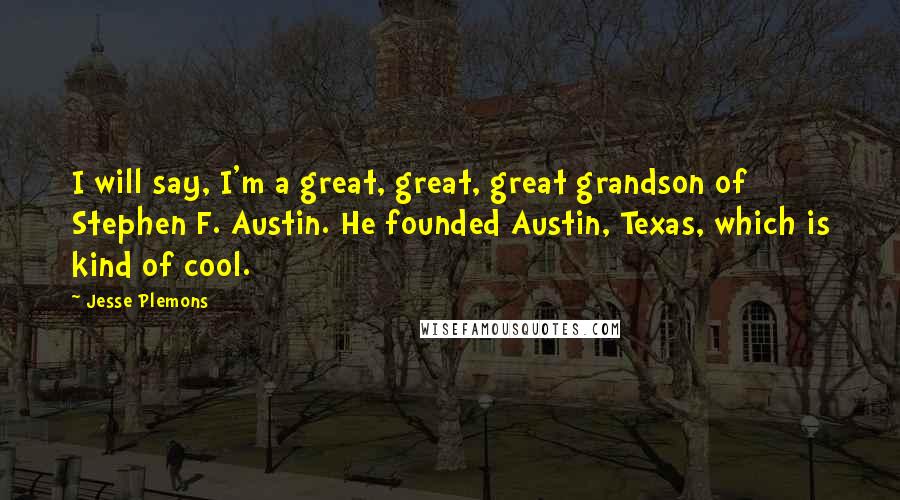 Jesse Plemons Quotes: I will say, I'm a great, great, great grandson of Stephen F. Austin. He founded Austin, Texas, which is kind of cool.