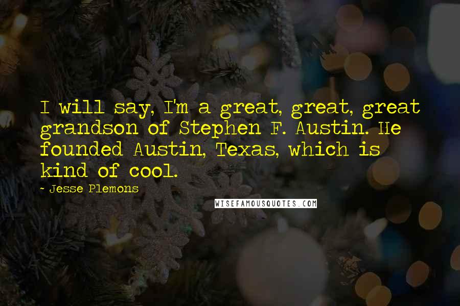 Jesse Plemons Quotes: I will say, I'm a great, great, great grandson of Stephen F. Austin. He founded Austin, Texas, which is kind of cool.