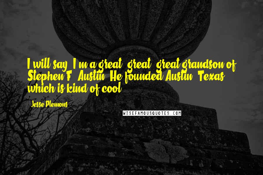 Jesse Plemons Quotes: I will say, I'm a great, great, great grandson of Stephen F. Austin. He founded Austin, Texas, which is kind of cool.