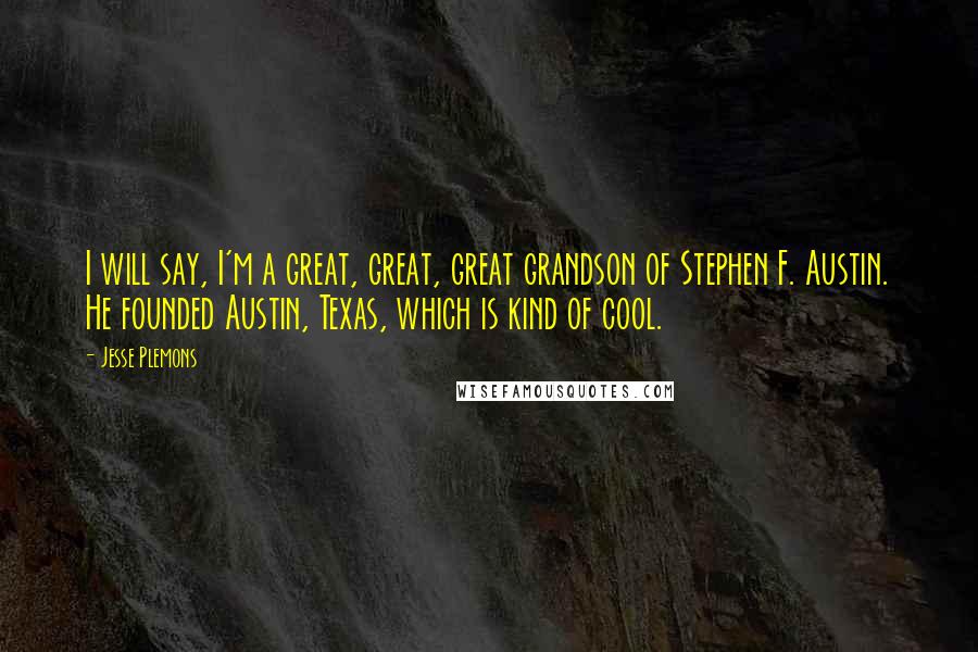 Jesse Plemons Quotes: I will say, I'm a great, great, great grandson of Stephen F. Austin. He founded Austin, Texas, which is kind of cool.