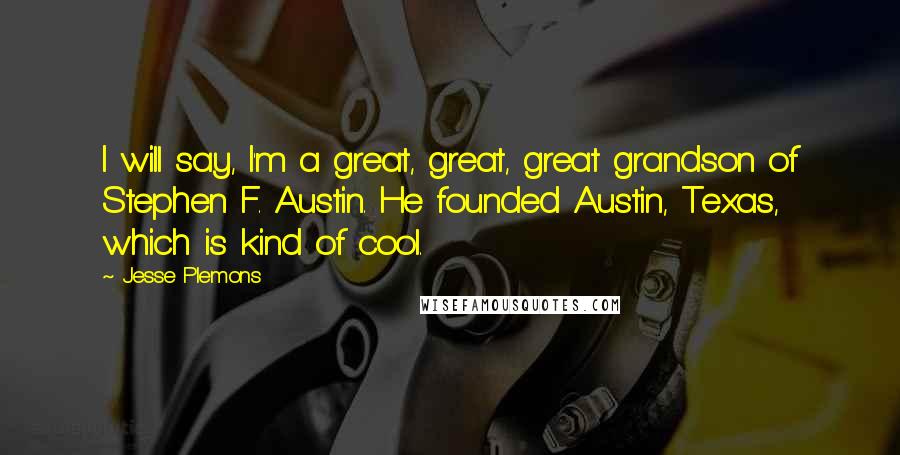 Jesse Plemons Quotes: I will say, I'm a great, great, great grandson of Stephen F. Austin. He founded Austin, Texas, which is kind of cool.