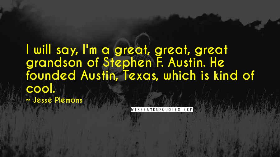 Jesse Plemons Quotes: I will say, I'm a great, great, great grandson of Stephen F. Austin. He founded Austin, Texas, which is kind of cool.