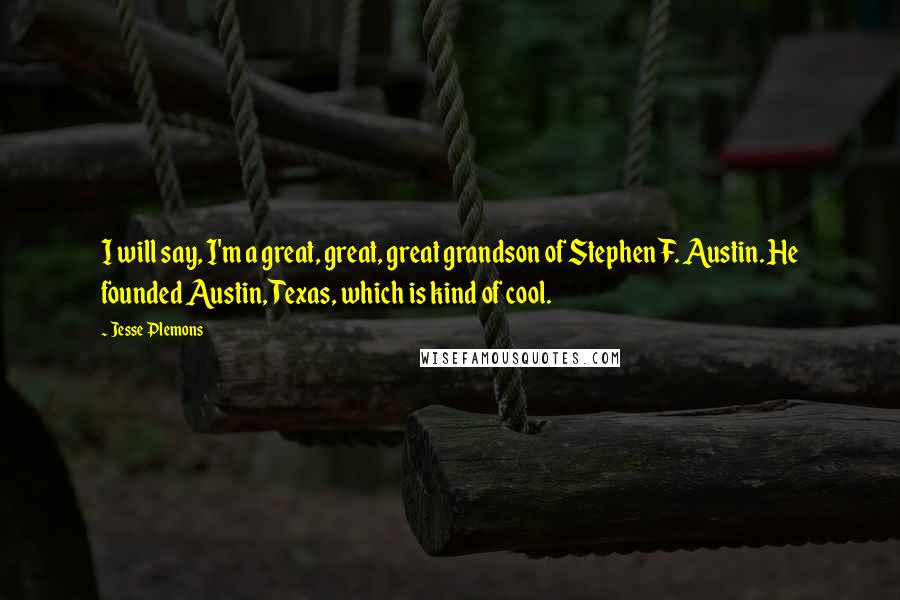 Jesse Plemons Quotes: I will say, I'm a great, great, great grandson of Stephen F. Austin. He founded Austin, Texas, which is kind of cool.