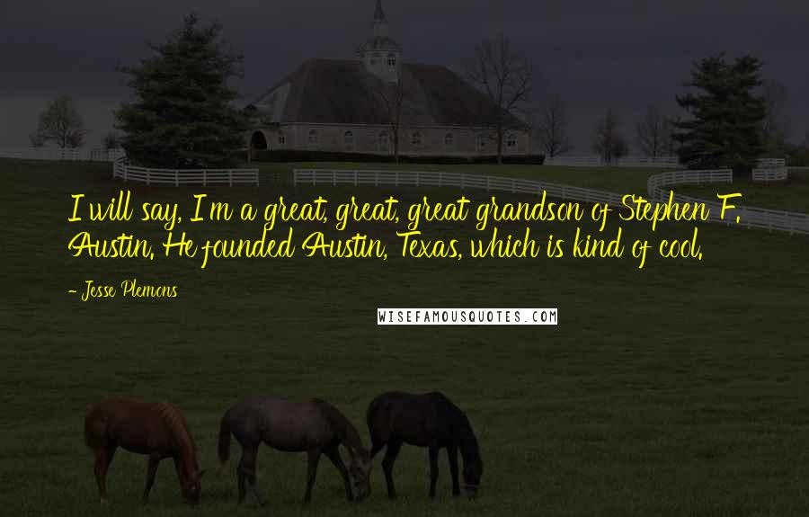 Jesse Plemons Quotes: I will say, I'm a great, great, great grandson of Stephen F. Austin. He founded Austin, Texas, which is kind of cool.