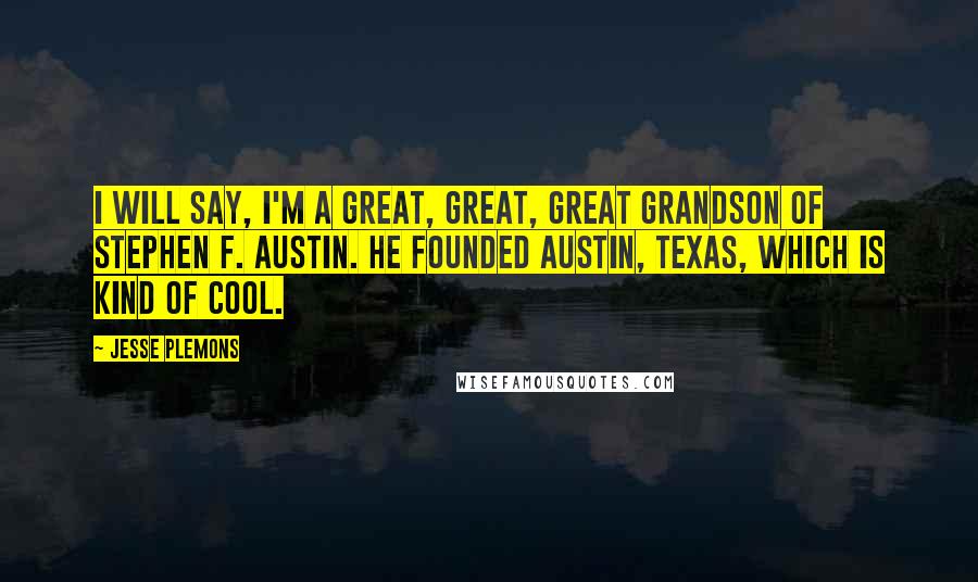 Jesse Plemons Quotes: I will say, I'm a great, great, great grandson of Stephen F. Austin. He founded Austin, Texas, which is kind of cool.