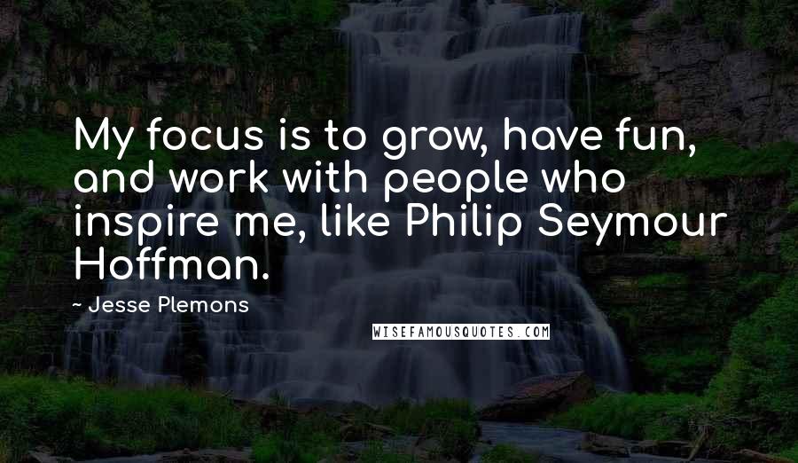 Jesse Plemons Quotes: My focus is to grow, have fun, and work with people who inspire me, like Philip Seymour Hoffman.