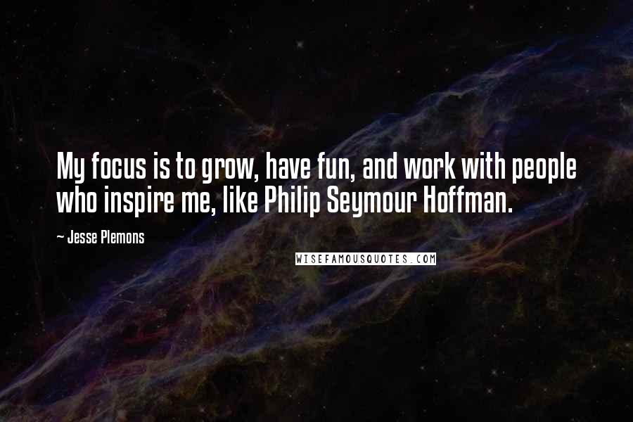 Jesse Plemons Quotes: My focus is to grow, have fun, and work with people who inspire me, like Philip Seymour Hoffman.