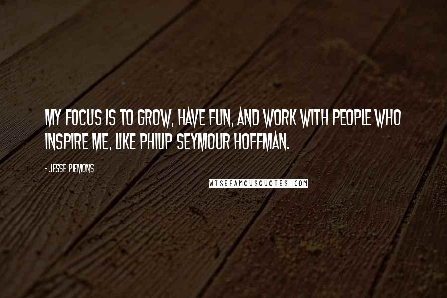 Jesse Plemons Quotes: My focus is to grow, have fun, and work with people who inspire me, like Philip Seymour Hoffman.
