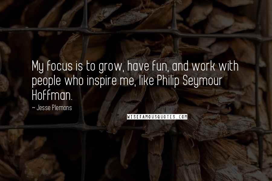 Jesse Plemons Quotes: My focus is to grow, have fun, and work with people who inspire me, like Philip Seymour Hoffman.