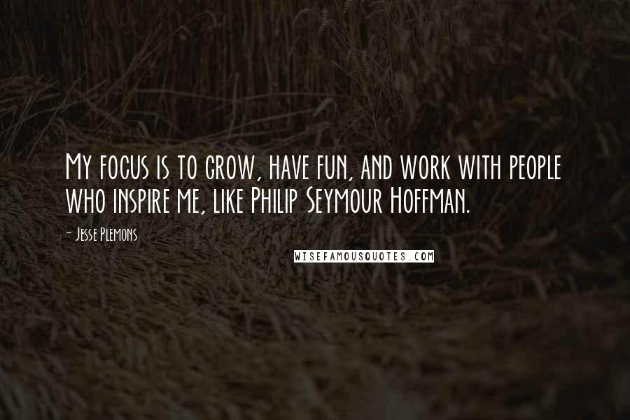 Jesse Plemons Quotes: My focus is to grow, have fun, and work with people who inspire me, like Philip Seymour Hoffman.
