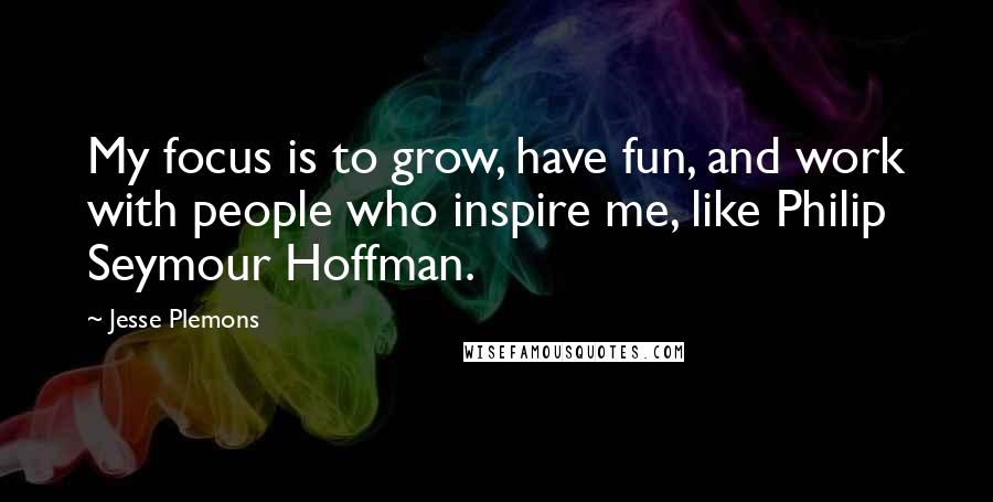 Jesse Plemons Quotes: My focus is to grow, have fun, and work with people who inspire me, like Philip Seymour Hoffman.