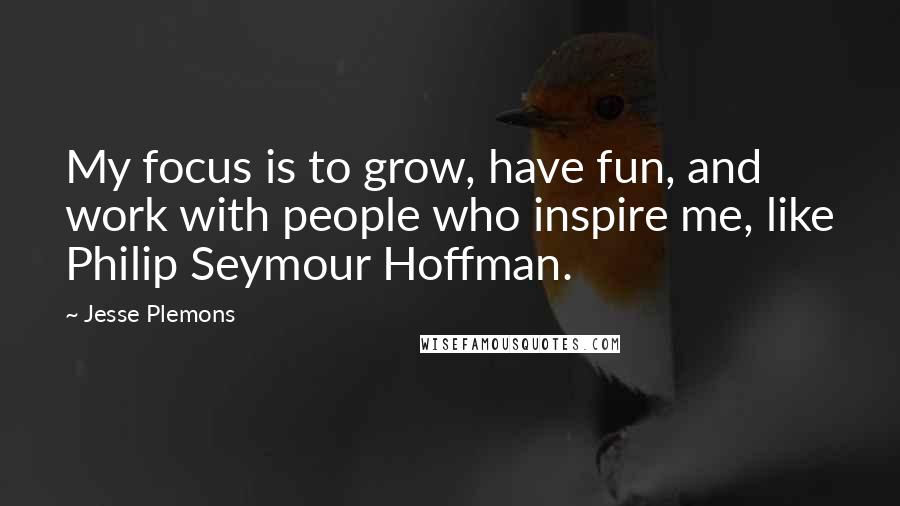 Jesse Plemons Quotes: My focus is to grow, have fun, and work with people who inspire me, like Philip Seymour Hoffman.