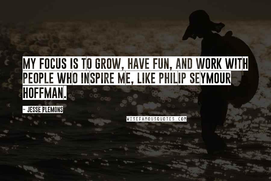 Jesse Plemons Quotes: My focus is to grow, have fun, and work with people who inspire me, like Philip Seymour Hoffman.