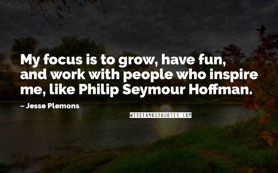 Jesse Plemons Quotes: My focus is to grow, have fun, and work with people who inspire me, like Philip Seymour Hoffman.