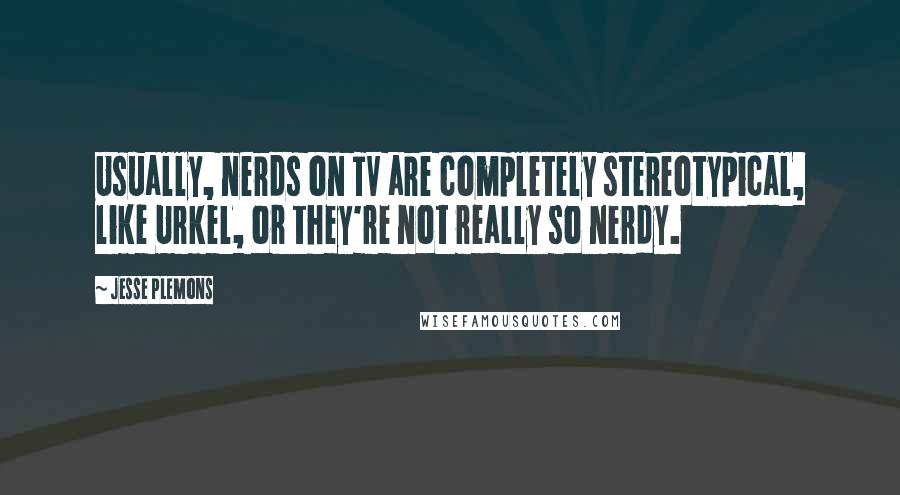 Jesse Plemons Quotes: Usually, nerds on TV are completely stereotypical, like Urkel, or they're not really so nerdy.