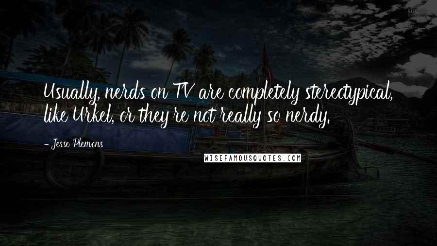 Jesse Plemons Quotes: Usually, nerds on TV are completely stereotypical, like Urkel, or they're not really so nerdy.