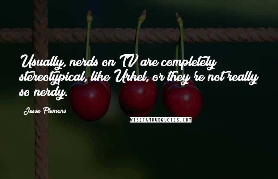 Jesse Plemons Quotes: Usually, nerds on TV are completely stereotypical, like Urkel, or they're not really so nerdy.