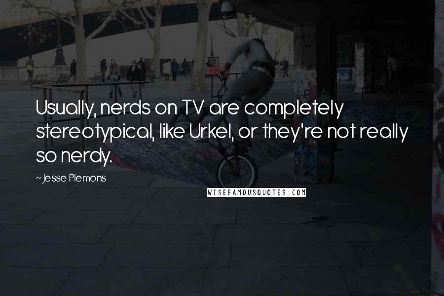 Jesse Plemons Quotes: Usually, nerds on TV are completely stereotypical, like Urkel, or they're not really so nerdy.