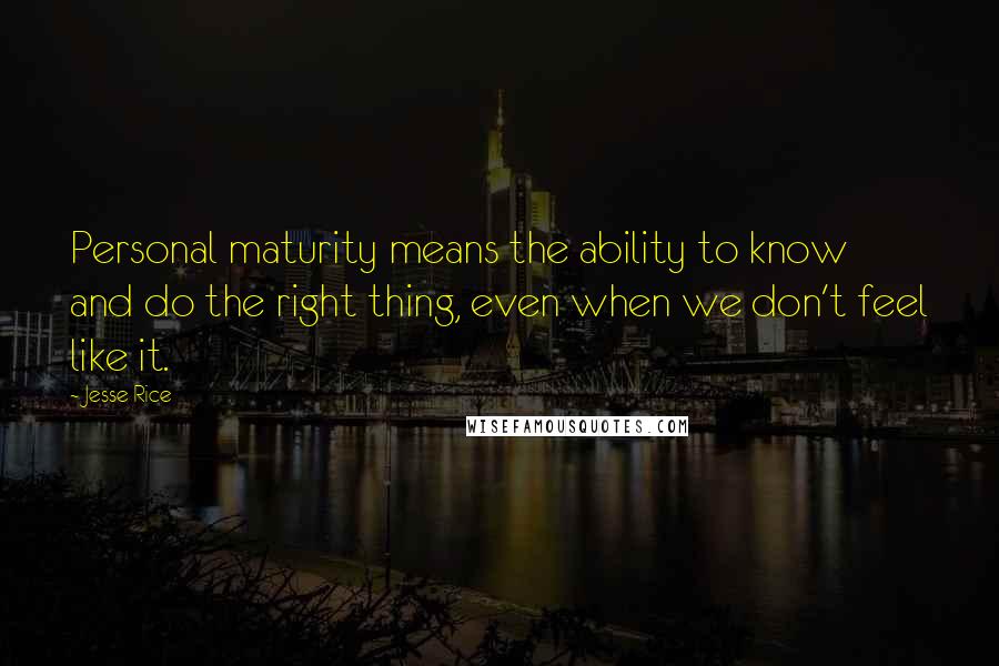 Jesse Rice Quotes: Personal maturity means the ability to know and do the right thing, even when we don't feel like it.