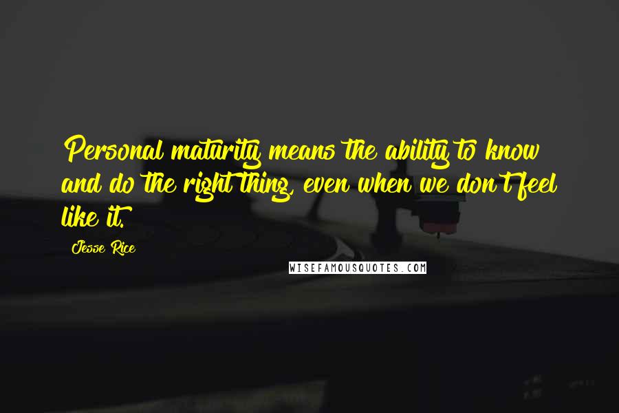 Jesse Rice Quotes: Personal maturity means the ability to know and do the right thing, even when we don't feel like it.