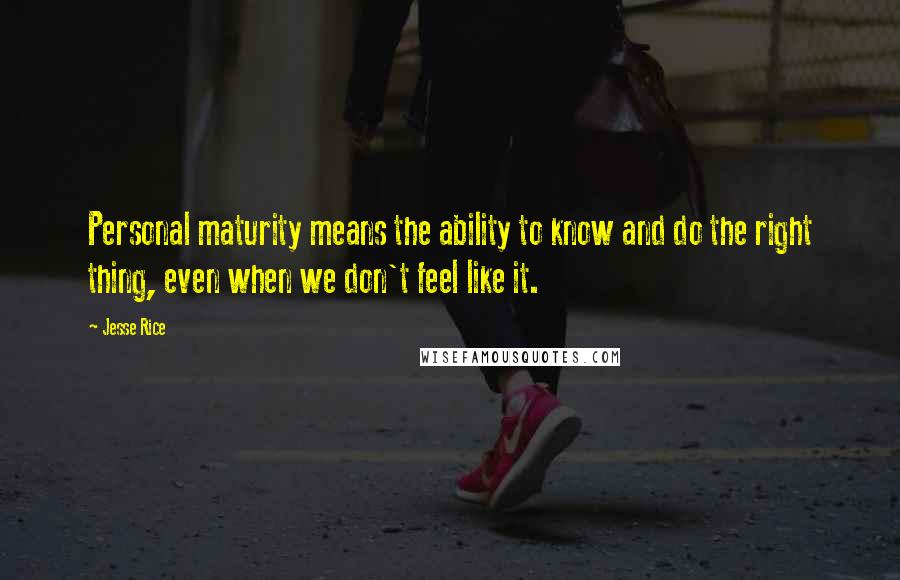 Jesse Rice Quotes: Personal maturity means the ability to know and do the right thing, even when we don't feel like it.