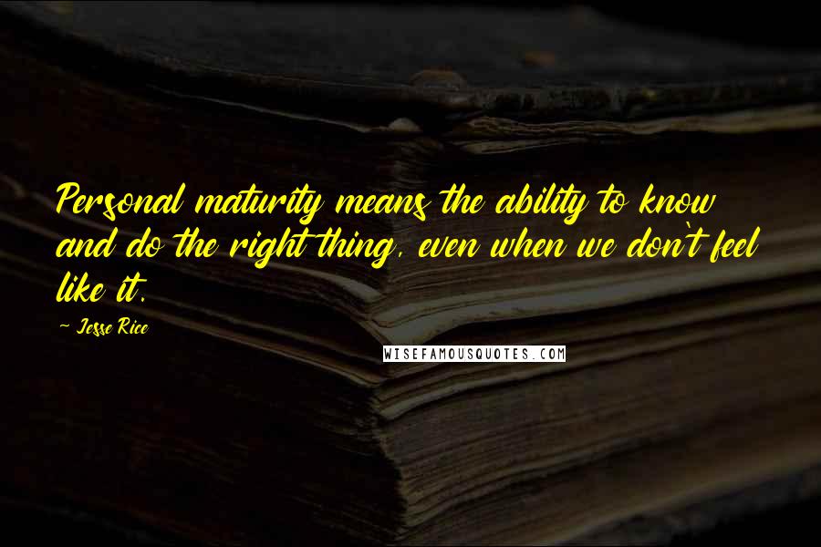 Jesse Rice Quotes: Personal maturity means the ability to know and do the right thing, even when we don't feel like it.