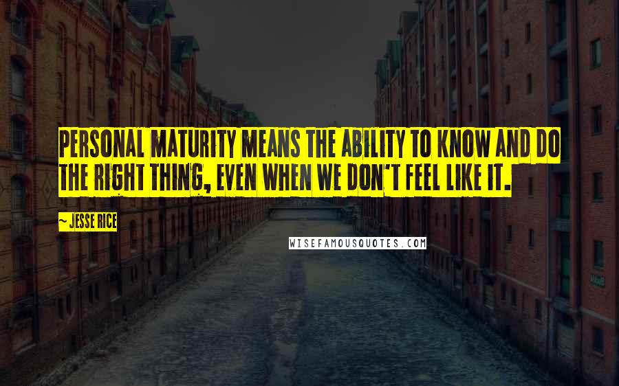 Jesse Rice Quotes: Personal maturity means the ability to know and do the right thing, even when we don't feel like it.