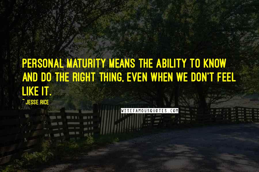 Jesse Rice Quotes: Personal maturity means the ability to know and do the right thing, even when we don't feel like it.