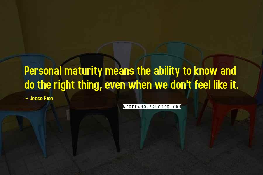 Jesse Rice Quotes: Personal maturity means the ability to know and do the right thing, even when we don't feel like it.