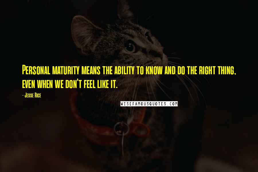 Jesse Rice Quotes: Personal maturity means the ability to know and do the right thing, even when we don't feel like it.