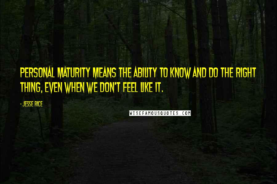 Jesse Rice Quotes: Personal maturity means the ability to know and do the right thing, even when we don't feel like it.