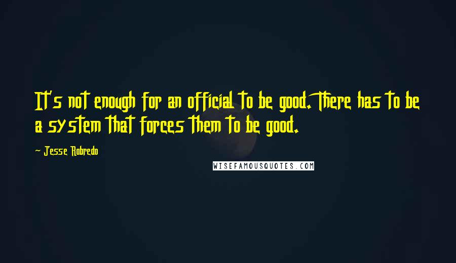 Jesse Robredo Quotes: It's not enough for an official to be good. There has to be a system that forces them to be good.