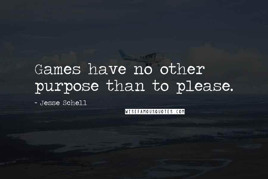 Jesse Schell Quotes: Games have no other purpose than to please.